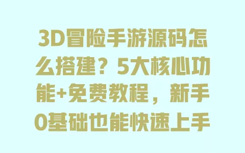 3D冒险手游源码怎么搭建?5大核心功能+免费教程,新手0基础也能快速上手 一
