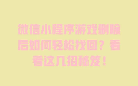 微信小程序游戏删除后如何轻松找回？看看这几招秘笈！ 一
