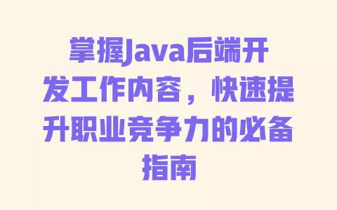 掌握Java后端开发工作内容,快速提升职业竞争力的必备指南 一