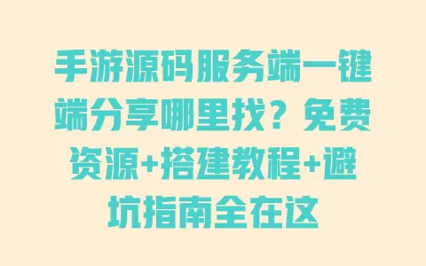 手游源码服务端一键端分享哪里找?免费资源+搭建教程+避坑指南全在这 一