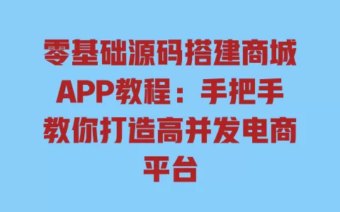 零基础源码搭建商城APP教程:手把手教你打造高并发电商平台 一