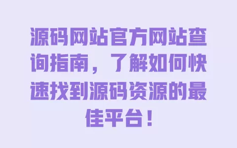 源码网站官方网站查询指南，了解如何快速找到源码资源的最佳平台！ 一