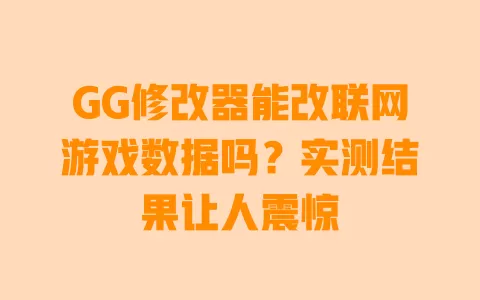 GG修改器能改联网游戏数据吗？实测结果让人震惊 一