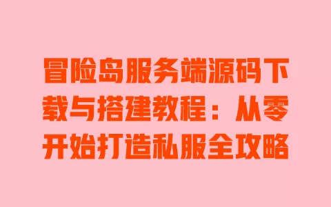 冒险岛服务端源码下载与搭建教程:从零开始打造私服全攻略 一