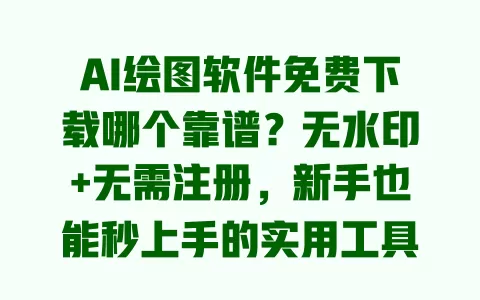 AI绘图软件免费下载哪个靠谱?无水印+无需注册,新手也能秒上手的实用工具推荐 一