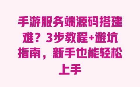 手游服务端源码搭建难?3步教程+避坑指南,新手也能轻松上手 一