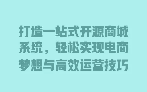 打造一站式开源商城系统，轻松实现电商梦想与高效运营技巧 一