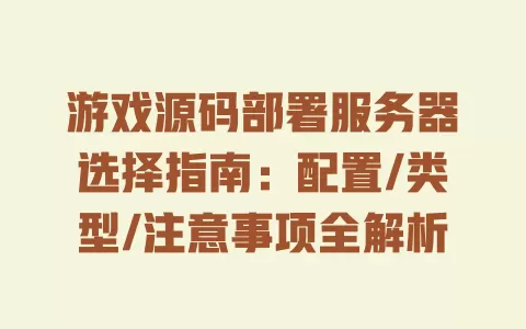 

游戏源码部署服务器选择指南：配置/类型/注意事项全解析 一