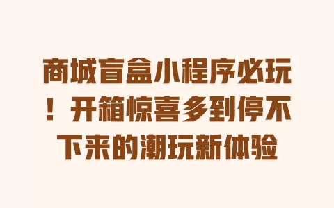 商城盲盒小程序必玩!开箱惊喜多到停不下来的潮玩新体验 一