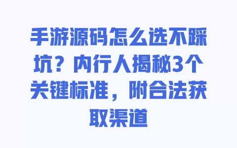 手游源码怎么选不踩坑?内行人揭秘3个关键标准,附合法获取渠道 一