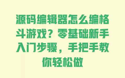 源码编辑器怎么编格斗游戏?零基础新手入门步骤,手把手教你轻松做 一