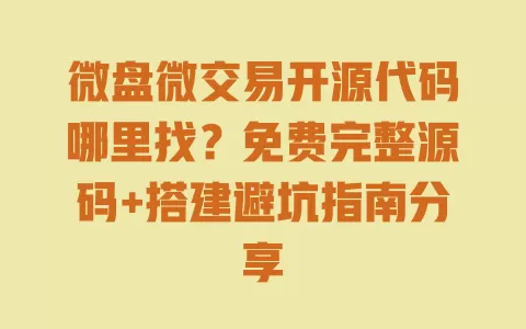 微盘微交易开源代码哪里找?免费完整源码+搭建避坑指南分享 一