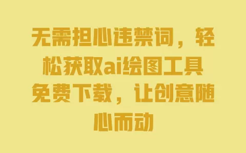无需担心违禁词，轻松获取ai绘图工具免费下载，让创意随心而动 一
