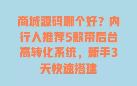 商城源码哪个好?内行人推荐5款带后台高转化系统,新手3天快速搭建 一