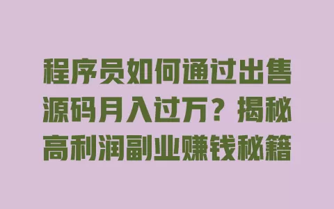 程序员如何通过出售源码月入过万?揭秘高利润副业赚钱秘籍 一
