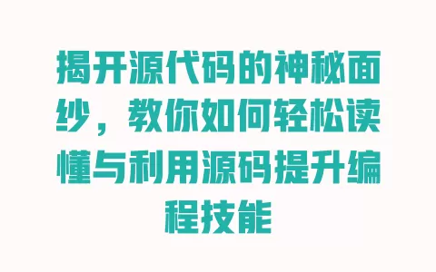 揭开源代码的神秘面纱，教你如何轻松读懂与利用源码提升编程技能 一