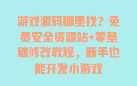 游戏源码哪里找?免费安全资源站+零基础修改教程,新手也能开发小游戏 一