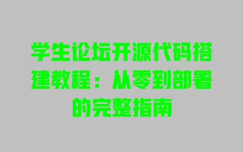 学生论坛开源代码搭建教程:从零到部署的完整指南 一