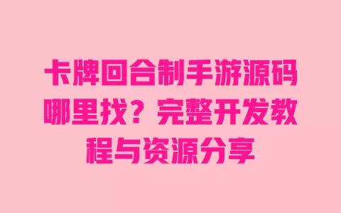 卡牌回合制手游源码哪里找?完整开发教程与资源分享 一
