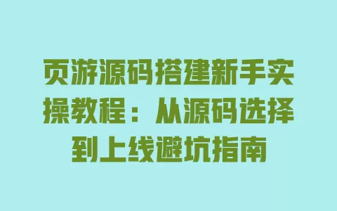 页游源码搭建新手实操教程:从源码选择到上线避坑指南 一