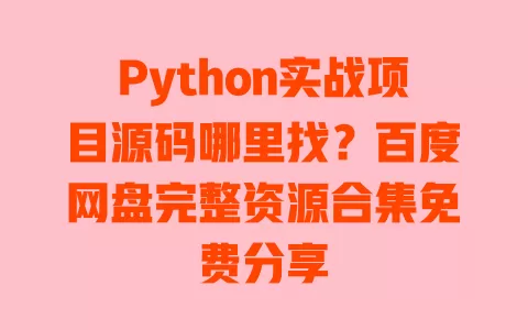Python实战项目源码哪里找?百度网盘完整资源合集免费分享 一