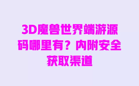 3D魔兽世界端游源码哪里有?内附安全获取渠道 一