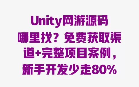 Unity网游源码哪里找?免费获取渠道+完整项目案例,新手开发少走80%弯路 一