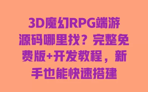 3D魔幻RPG端游源码哪里找?完整免费版+开发教程,新手也能快速搭建 一