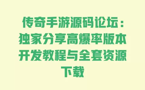 传奇手游源码论坛:独家分享高爆率版本开发教程与全套资源下载 一