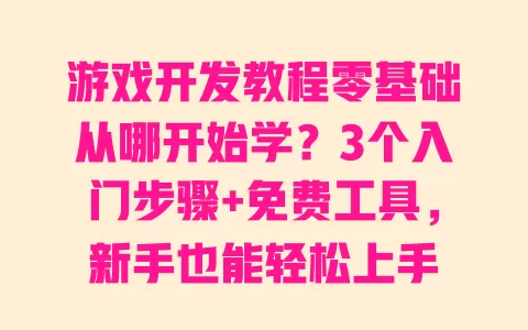 游戏开发教程零基础从哪开始学?3个入门步骤+免费工具,新手也能轻松上手 一