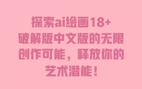探索ai绘画18+破解版中文版的无限创作可能，释放你的艺术潜能！ 一