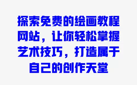 探索免费的绘画教程网站，让你轻松掌握艺术技巧，打造属于自己的创作天堂 一