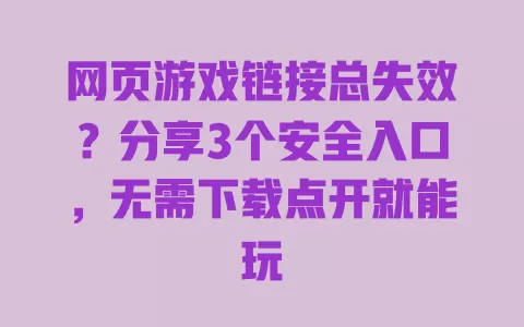 网页游戏链接总失效?分享3个安全入口,无需下载点开就能玩 一