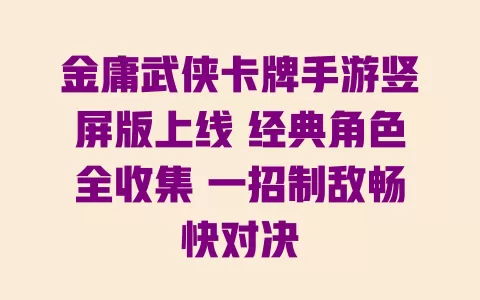金庸武侠卡牌手游竖屏版上线 经典角色全收集 一招制敌畅快对决 一