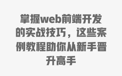 掌握web前端开发的实战技巧,这些案例教程助你从新手晋升高手 一