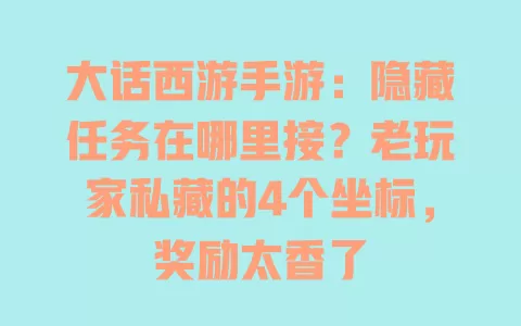 大话西游手游:隐藏任务在哪里接?老玩家私藏的4个坐标,奖励太香了 一