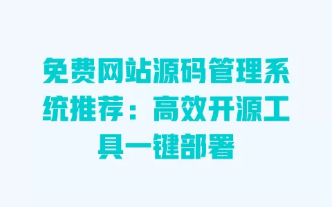 免费网站源码管理系统推荐:高效开源工具一键部署 一