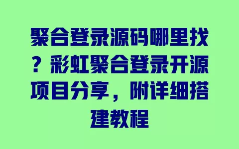 聚合登录源码哪里找?彩虹聚合登录开源项目分享,附详细搭建教程 一