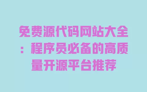 免费源代码网站大全:程序员必备的高质量开源平台推荐 一