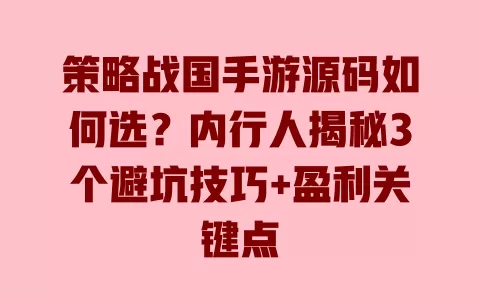 策略战国手游源码如何选?内行人揭秘3个避坑技巧+盈利关键点 一
