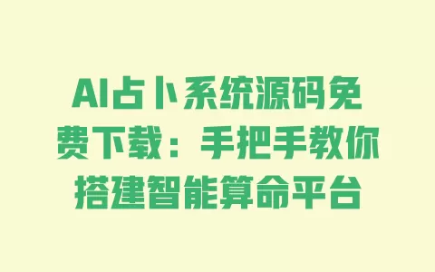 AI占卜系统源码免费下载:手把手教你搭建智能算命平台 一