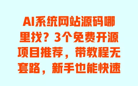 AI系统网站源码哪里找?3个免费开源项目推荐,带教程无套路,新手也能快速搭建 一