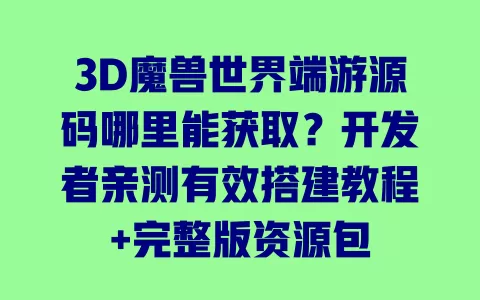 3D魔兽世界端游源码哪里能获取?开发者亲测有效搭建教程+完整版资源包 一