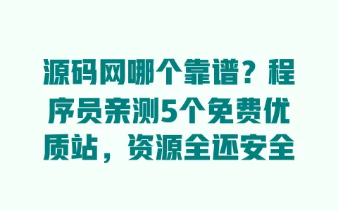 源码网哪个靠谱?程序员亲测5个免费优质站,资源全还安全 一