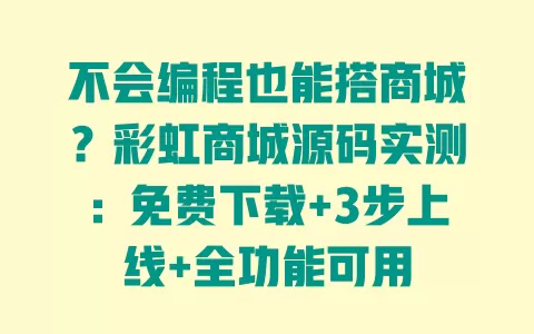 不会编程也能搭商城?彩虹商城源码实测:免费下载+3步上线+全功能可用 一