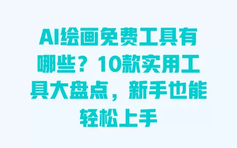 AI绘画免费工具有哪些?10款实用工具大盘点,新手也能轻松上手 一