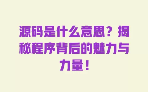 源码是什么意思？揭秘程序背后的魅力与力量！ 一