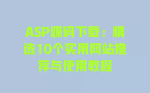 ASP源码下载:精选10个实用网站推荐与使用教程 一
