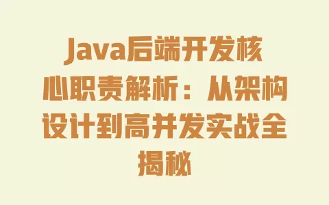 Java后端开发核心职责解析:从架构设计到高并发实战全揭秘 一