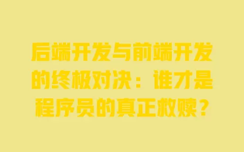 后端开发与前端开发的终极对决:谁才是程序员的真正救赎? 一